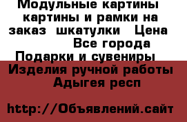 Модульные картины, картины и рамки на заказ, шкатулки › Цена ­ 1 500 - Все города Подарки и сувениры » Изделия ручной работы   . Адыгея респ.